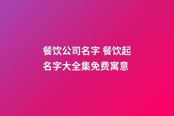 餐饮公司名字 餐饮起名字大全集免费寓意-第1张-公司起名-玄机派